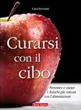 Curarsi con il cibo. Prevenire e curare i disturbi pi� comuni con l'alimentazione