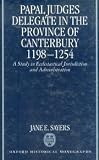 Papal judges delegate in the Province of Canterbury, 1198-1254 : a study in ecclesiastical jurisdiction and administration