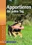 Apportieren f�r jeden Tag: Sinnvolle Besch�ftigung - gl�cklicher Hund