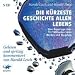 Die k�rzeste Geschichte allen Lebens: Eine Reportage �ber 13,7 Milliarden Jahre Werden und Vergehen