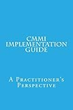 CMMI Implementation Guide: A Practitioner's Perspective