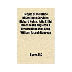 People of the Office of Strategic Services: Richard Helms, Julia Child, James Jesus Angleton, E. Howard Hunt, Moe Berg, William Joseph Donovan