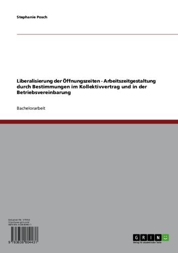 Liberalisierung der Öffnungszeiten - Arbeitszeitgestaltung durch Bestimmungen im Kollektivvertrag und in der Betriebsvereinbarung (German Edition)