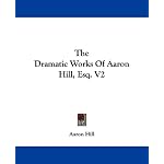 The Dramatic Works Of Aaron Hill, Esq. V2 book cover