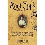 Aunt Epps Guide for Life: From Chastity to Copper Kettles, Musings of a Victorian Lady Hardcover