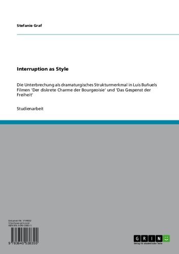 Interruption as Style: Die Unterbrechung als dramaturgisches Strukturmerkmal in Luis Buñuels Filmen 'Der diskrete Charme der Bourgeoisie' und 'Das Gespenst der Freiheit' (German Edition)