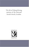The life of Edward Irving, minister of the National Scotch church, London.