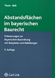 Abstandsflächen im bayerischen Baurecht: Erläuterungen zur bayerischen Bauordnung mit Beispielen und Abbildungen