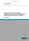 Raymond Carver: Eine Studie zum 'minimalen' Wandel in der Grundstimmung seiner Kurzgeschichten ab "Cathedral" (German Edition)