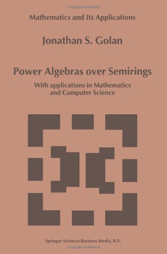 power algebras over semirings with applications in mathematics and computer science mathematics and its applications