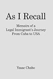 As I Recall: Memoirs of a Legal Immigrant's Journey from Cuba to USA