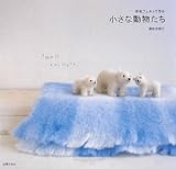 羊毛フェルトで作る 小さな動物たち