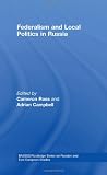 Federalism and Local Politics in Russia (BASEES/Routledge Series on Russian and East European Studies)