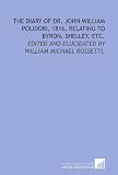 The diary of Dr. John William Polidori, 1816, relating to Byron, Shelley, etc.: Edited and elucidated by William Michael Rossetti.