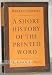 SHORT HISTORY OF THE PRINTED WORD.|A