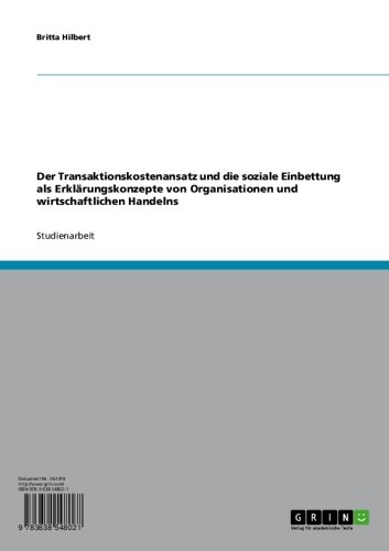 Der Transaktionskostenansatz und die soziale Einbettung als Erklärungskonzepte von Organisationen und wirtschaftlichen Handelns (German Edition)