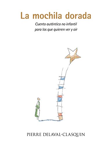 La mochila dorada: Cuento auténtico no infantil para los que quieren ver y oir (Spanish Edition), by Pierre Delaval-Clasquin