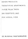 ED RUSCHA: PHOTOGRAPHS (SEVEN PRODUCTS TWENTYFIVE APARTMENTS THREE PALM TREES SIX ROOFTOPS AND ONE AERIAL VIEW)
