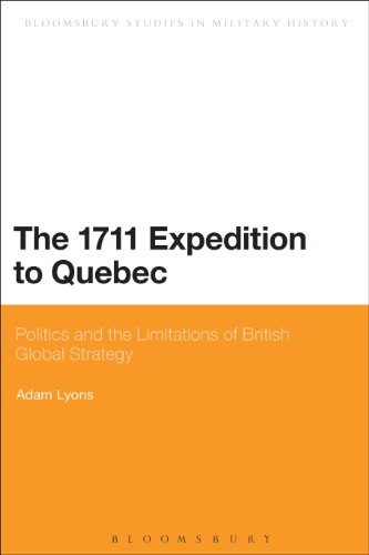 The 1711 Expedition to Quebec: Politics and the Limitations of British Global Strategy (Bloomsbury Studies in Military History)