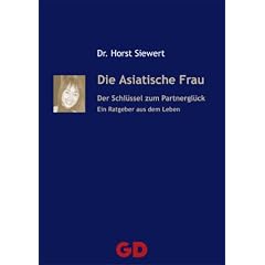 Die Asiatische Frau - Der Schl�ssel zum Partnergl�ck: Ein Ratgeber aus dem Leben