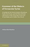 Grammar of the Dialects of the Vernacular Syriac: As Spoken by the Eastern Syrians of Kurdistan, North-West Persia and the Plain of Mosul, with ... Jews of Azerbaijan and of Zakhu near Mosul