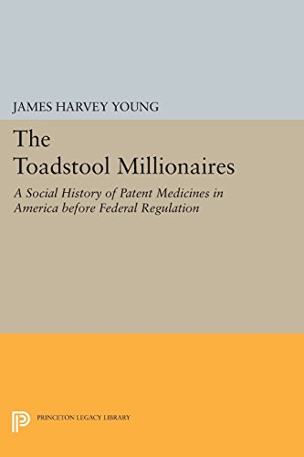 The Toadstool Millionaires: A Social History of Patent Medicines in America before Federal Regulation (Princeton Legacy Library), by James Harvey Young