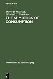 The Semiotics of Consumption: Interpreting Symbolic Consumer Behavior in Popular Culture and Works of Art (Approaches to Semiotics)