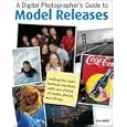 A Digital Photographer's Guide to Model Releases: Making the Best Business Decisions with Your Photos of People, Places and Things