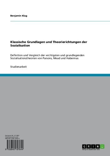 Klassische Grundlagen und Theorierichtungen der Sozialisation: Definition und Vergleich der wichtigsten und grundlegenden Sozialisationstheorien von Parsons, Mead und Habermas (German Edition)