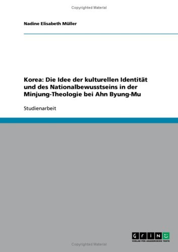 Grin Verlag Korea: Die Idee der kulturellen Identit&auml;t und des Nationalbewusstseins in der Minjung-Theologie bei Ahn Byung-Mu