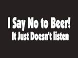 #173 I Say No To Beer It Just Doesn't Listen Bumper Sticker / Vinyl Decal