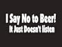#173 I Say No To Beer It Just Doesn't Listen Bumper Sticker / Vinyl Decal