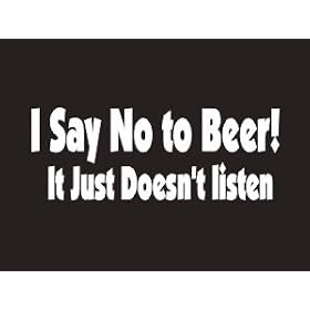 #173 I Say No To Beer It Just Doesn't Listen Bumper Sticker / Vinyl Decal