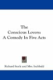 The Conscious Lovers: A Comedy In Five Acts