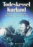 Todeskessel Kurland: Kampf und Untergang der Heeresgruppe Nord 1944/1945