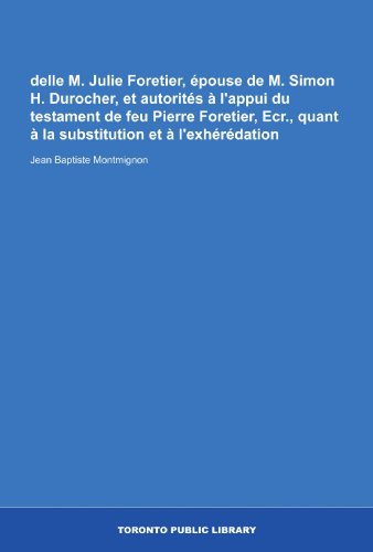delle M. Julie Foretier, épouse de M. Simon H. Durocher, et autorités à l'appui du testament de feu Pierre Foretier, Ecr., quant à la substitution et à l'exhérédation (French Edition)
