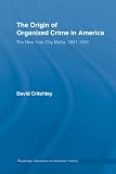 The Origin of Organized Crime in America: The New York City Ma?a, 1891-1931 (Routledge Advances in American History)