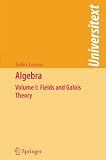 Algebra: Volume I: Fields and Galois Theory: Fields and Galois Theory v. 1 (Universitext)