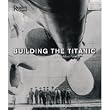 Building the Titanic: An Epic Tale of the Creation of History's Most Famous Ocean Liner