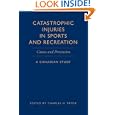 Catastrophic Injuries in Sports and Recreation: Causes and Prevention - A Canadian Study by Charles Tator