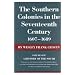 Southern Colonies in the Seventeenth Century, 1607-1689 (History of the South)