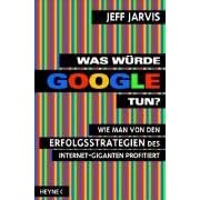 Was w�rde Google tun?: Wie man von den Erfolgsstrategien des Internet-Giganten profitiert
