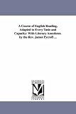 A course of English reading, adapted to every taste and capacity: with literary anecdotes. By the Rev. James Pycroft ...