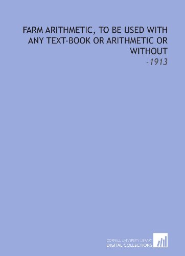 Farm Arithmetic, to Be Used With Any Text-Book or Arithmetic or Without: -1913 Farm Arithmetic, to Be Used With Any Text-Book or Arithmetic or Without: -1913