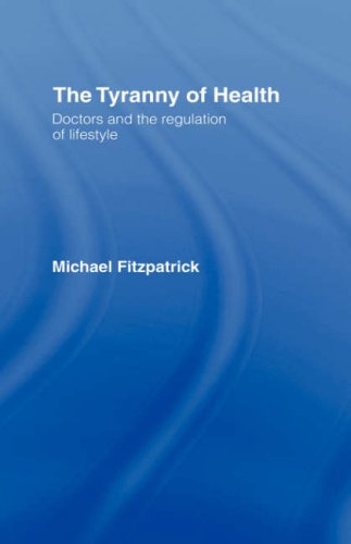 The Tyranny of Health: Doctors and the Regulation of Lifestyle