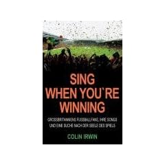 Sing When You`re Winning: Gro�britanniens Fu�ballfans, ihre Songs und eine Suche nach der Seele des Spiels