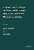 A Short-Title Catalogue of Music Printed before 1825 in the Fitzwilliam Museum, Cambridge (Fitzwilliam Museum Publications)