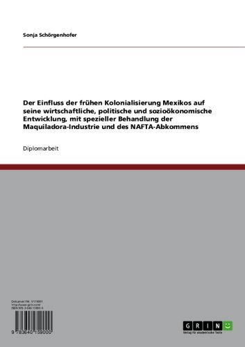Die Kolonialisierung Mexikos. Der Einfluss auf die wirtschaftliche, politische und sozioökonomische Entwicklung: Mit spezieller Behandlung der Maquiladora-Industrie ... und des NAFTA-Abkommens (German Edition)