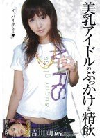 美乳アイドルのぶっかけと精飲 吉川萌 [DVD]