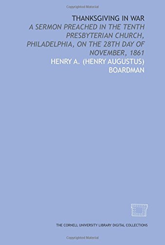 Thanksgiving in war: a sermon preached in the Tenth Presbyterian Church, Philadelphia, on the 28th day of November, 1861